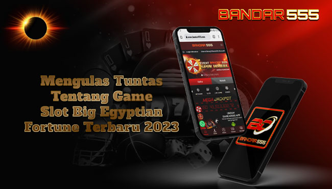Mengulas Tuntas Tentang Game Slot Big Egyptian Fortune Terbaru 2023